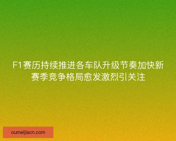F1赛历持续推进各车队升级节奏加快新赛季竞争格局愈发激烈引关注