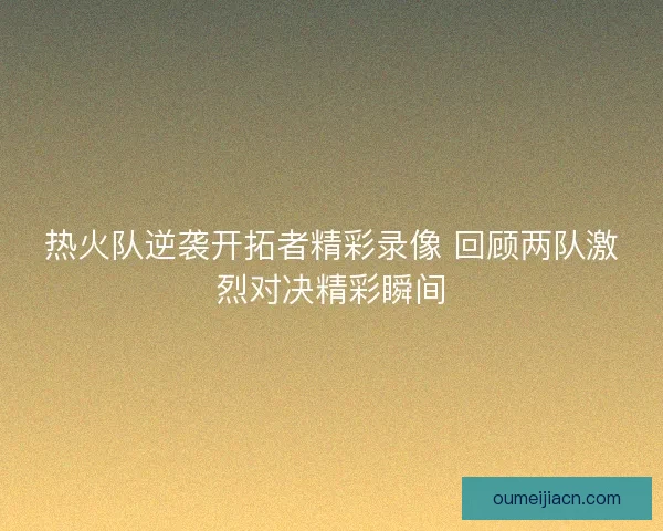 热火队逆袭开拓者精彩录像 回顾两队激烈对决精彩瞬间