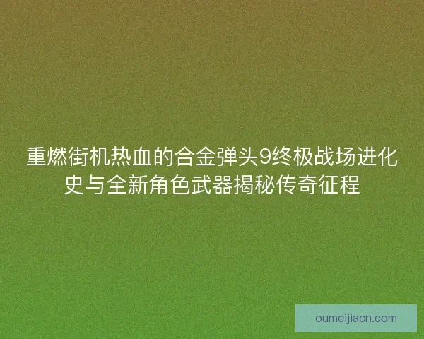重燃街机热血的合金弹头9终极战场进化史与全新角色武器揭秘传奇征程